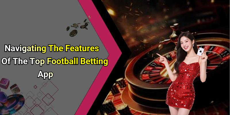 Navigating The Features Of The Top Football Betting App