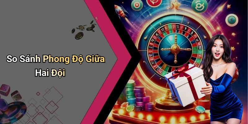 So Sánh Phong Độ Giữa Hai Đội