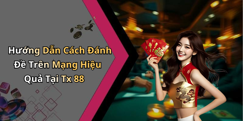 Hướng Dẫn Cách Đánh Đề Trên Mạng Hiệu Quả Tại Tx 88