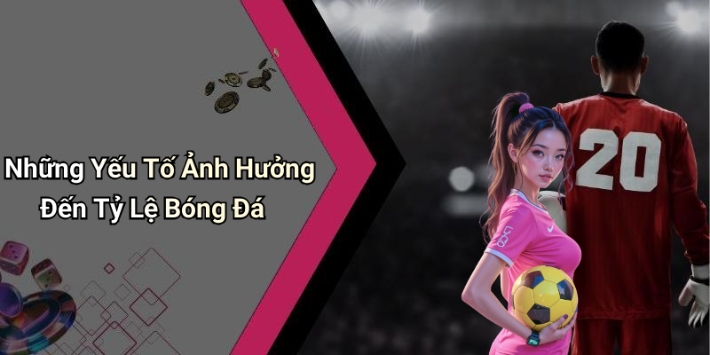 Những Yếu Tố Ảnh Hưởng Đến Tỷ Lệ Bóng Đá