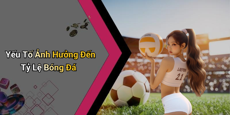 Yếu Tố Ảnh Hưởng Đến Tỷ Lệ Bóng Đá
