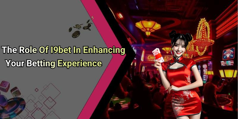 The Role Of I9bet In Enhancing Your Betting Experience