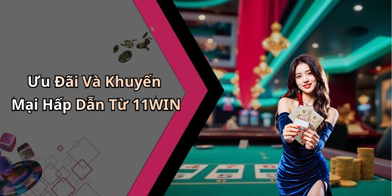 Ưu Đãi Và Khuyến Mại Hấp Dẫn Từ 11WIN