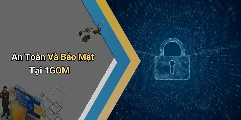 An Toàn Và Bảo Mật Tại 1GOM