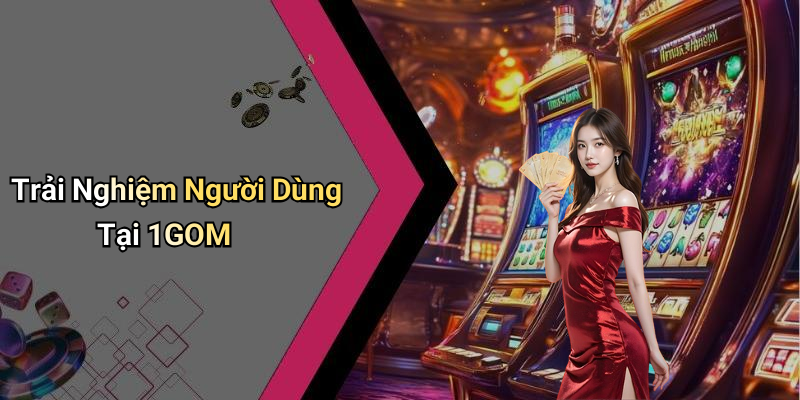 Trải Nghiệm Người Dùng Tại 1GOM