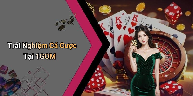 Trải Nghiệm Cá Cược Tại 1GOM