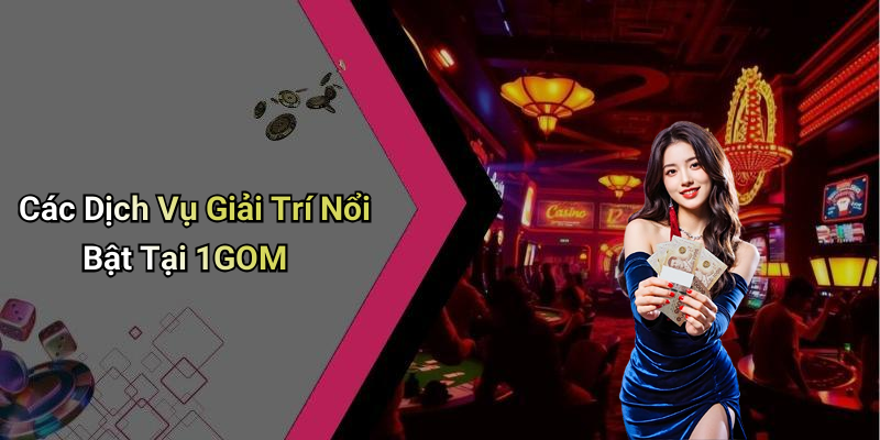 Các Dịch Vụ Giải Trí Nổi Bật Tại 1GOM
