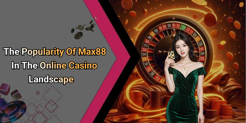 The Popularity Of Max88 In The Online Casino Landscape