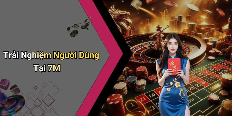 Trải Nghiệm Người Dùng Tại 7M