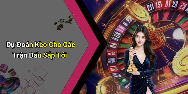 Dự Đoán Kèo Cho Các Trận Đấu Sắp Tới