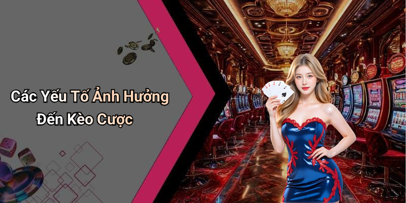 Các Yếu Tố Ảnh Hưởng Đến Kèo Cược