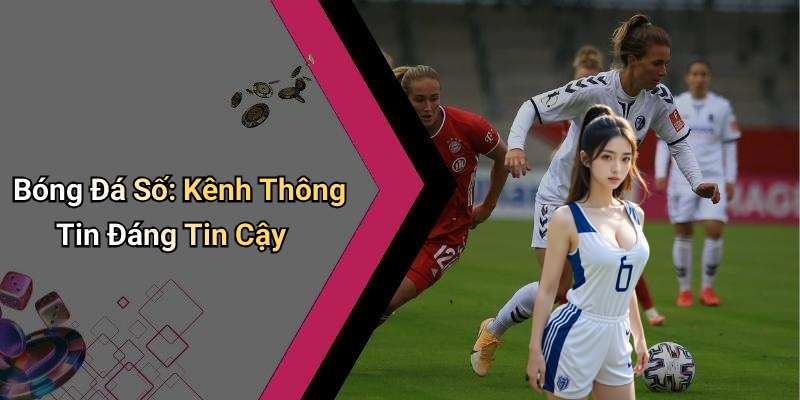 Bóng Đá Số: Kênh Thông Tin Đáng Tin Cậy