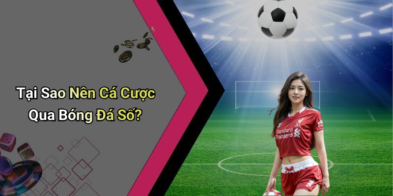 Tại Sao Nên Cá Cược Qua Bóng Đá Số?
