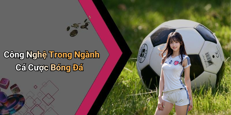 Công Nghệ Trong Ngành Cá Cược Bóng Đá