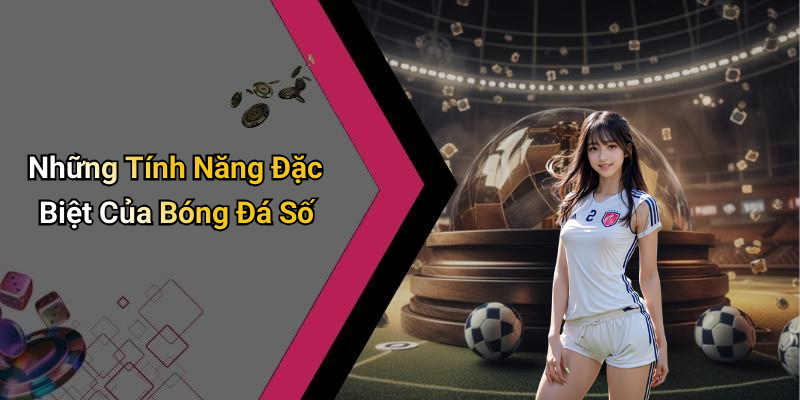 Những Tính Năng Đặc Biệt Của Bóng Đá Số