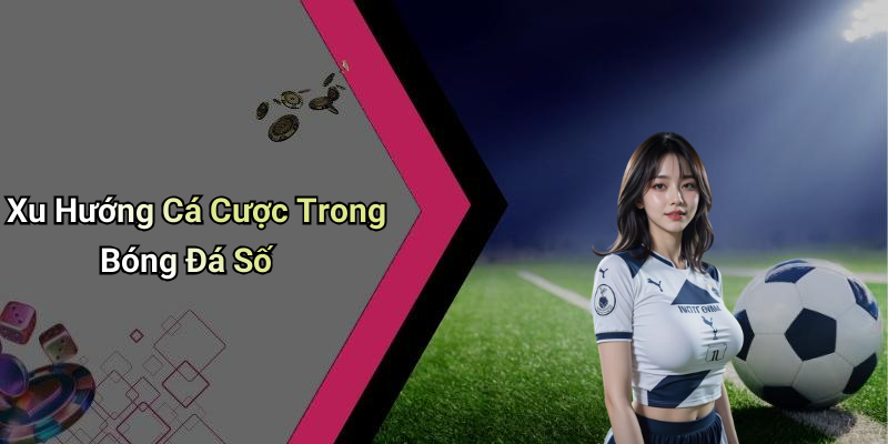 Xu Hướng Cá Cược Trong Bóng Đá Số