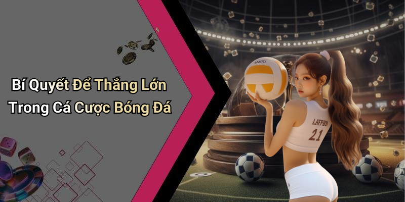 Bí Quyết Để Thắng Lớn Trong Cá Cược Bóng Đá