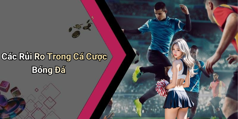 Các Rủi Ro Trong Cá Cược Bóng Đá