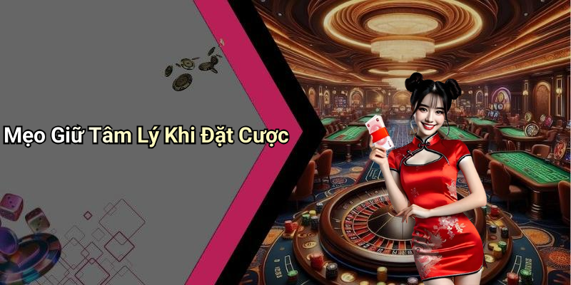 Mẹo Giữ Tâm Lý Khi Đặt Cược