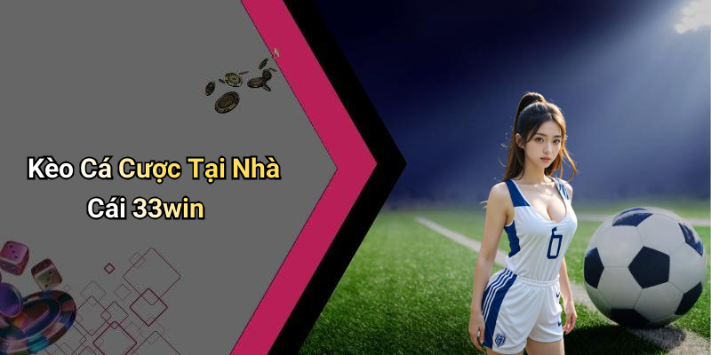 Kèo Cá Cược Tại Nhà Cái 33win