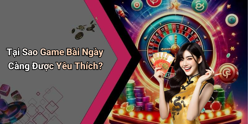 Tại Sao Game Bài Ngày Càng Được Yêu Thích?