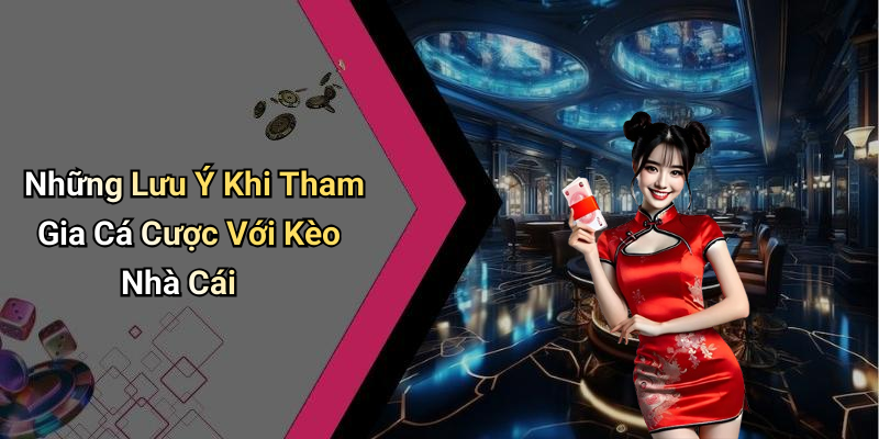 Những Lưu Ý Khi Tham Gia Cá Cược Với Kèo Nhà Cái