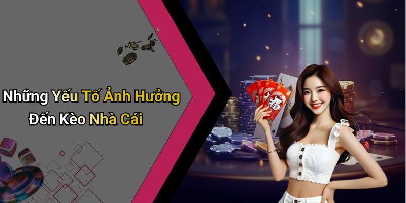 Những Yếu Tố Ảnh Hưởng Đến Kèo Nhà Cái