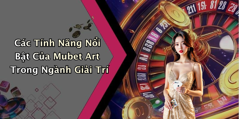 Các Tính Năng Nổi Bật Của Mubet Art Trong Ngành Giải Trí