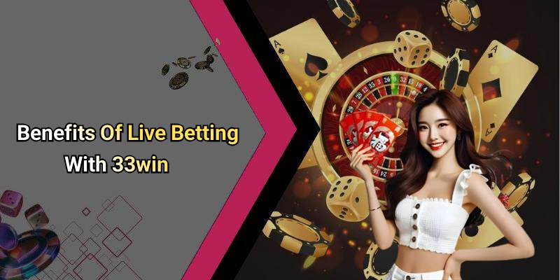 Benefits Of Live Betting With 33win