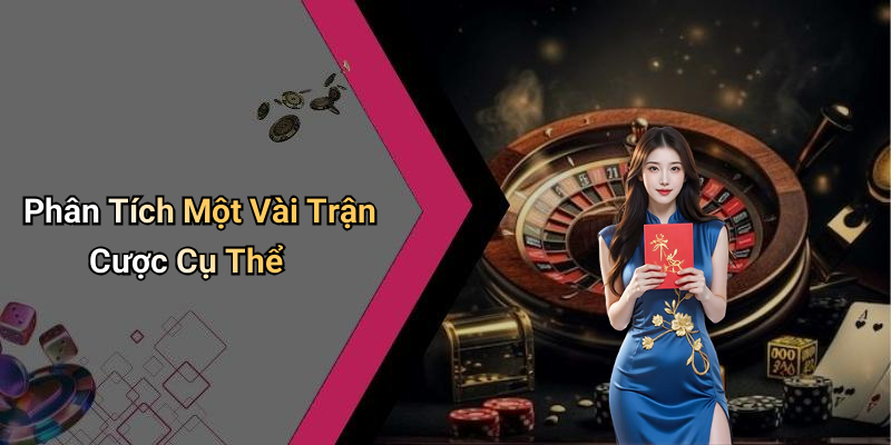 Phân Tích Một Vài Trận Cược Cụ Thể