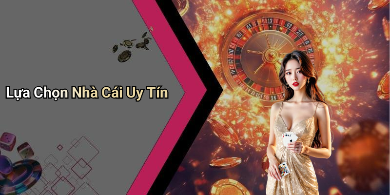 Lựa Chọn Nhà Cái Uy Tín