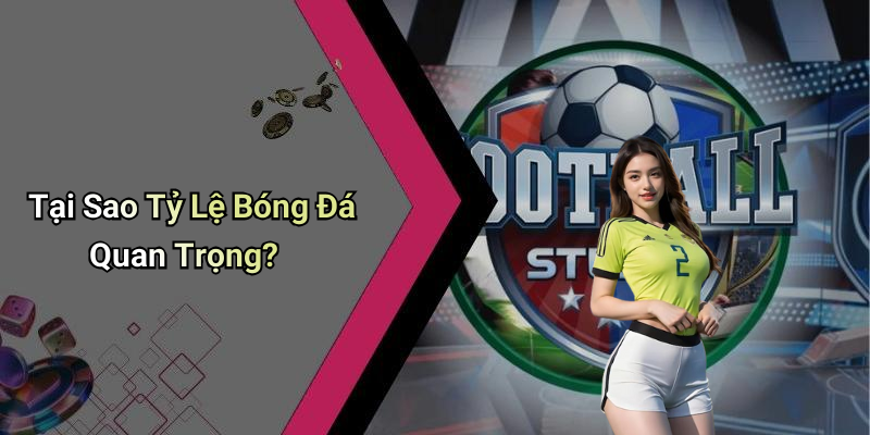 Tại Sao Tỷ Lệ Bóng Đá Quan Trọng?