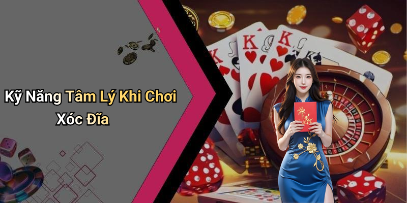 Kỹ Năng Tâm Lý Khi Chơi Xóc Đĩa
